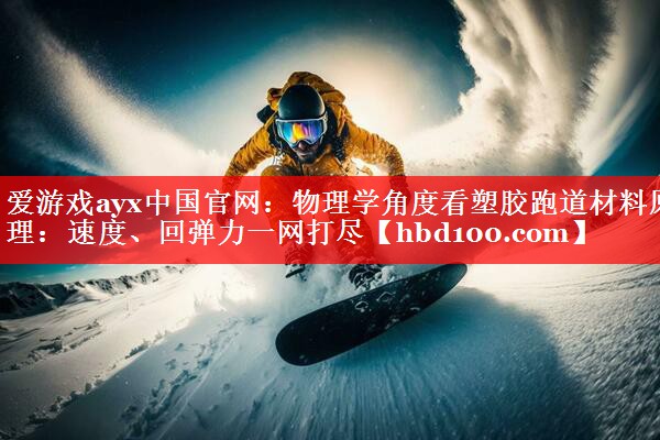 爱游戏ayx中国官网：物理学角度看塑胶跑道材料原理：速度、回弹力一网打尽