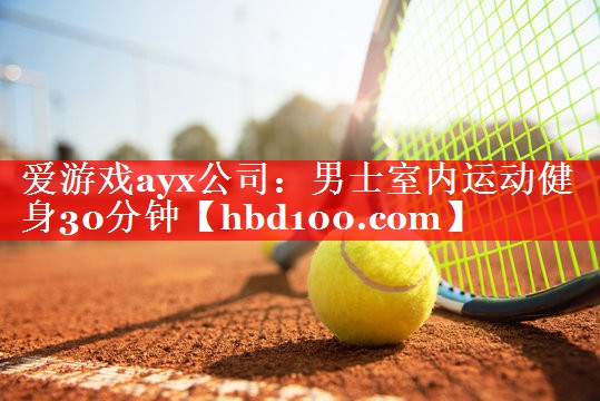 爱游戏ayx公司：男士室内运动健身30分钟