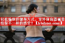 轻松愉快的健身方式，室外体育器械带给你不一样的感受！