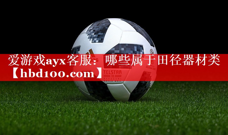 爱游戏ayx客服：哪些属于田径器材类