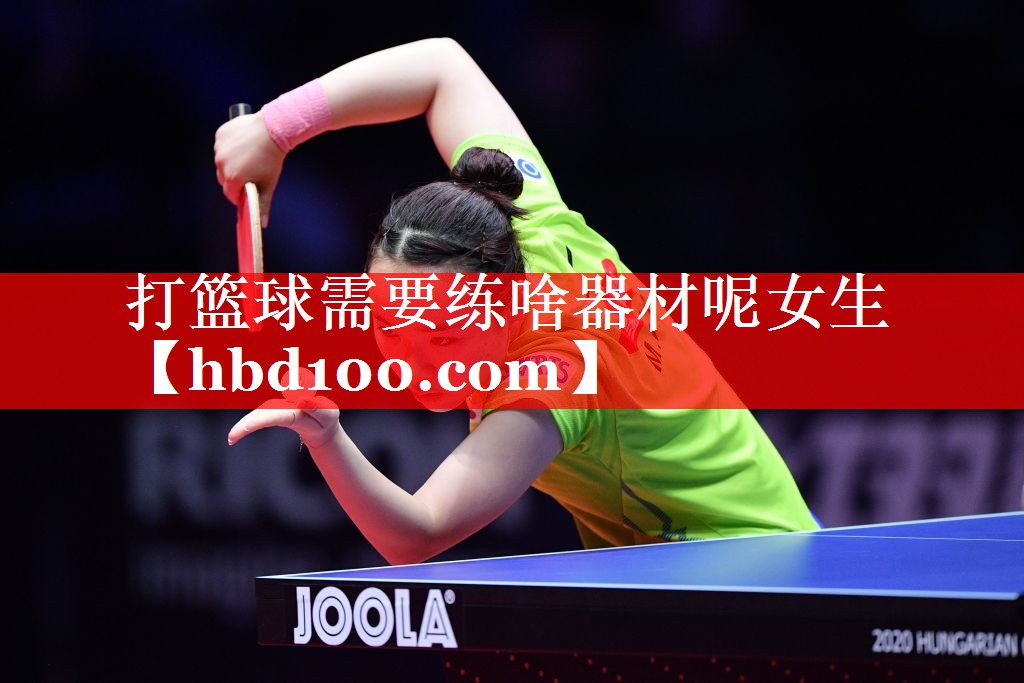 打篮球需要练啥器材呢女生 打篮球需要练啥器材呢女生