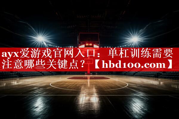 单杠训练需要注意哪些关键点? 单杠训练需要注意哪些关键点?