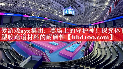 赛场上的守护神!探究体育塑胶跑道材料的耐磨性 赛场上的守护神!探究体育塑胶跑道材料的耐磨性