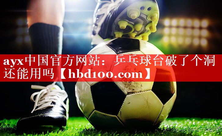 乒乓球台破了个洞还能用吗 乒乓球台破了个洞还能用吗