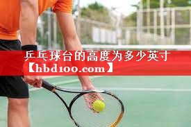 乒乓球台的高度为多少英寸 乒乓球台的高度为多少英寸
