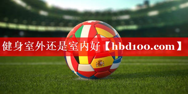 健身室外还是室内好 健身室外还是室内好