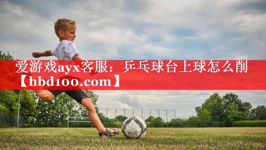 乒乓球台上球怎么削 乒乓球台上球怎么削