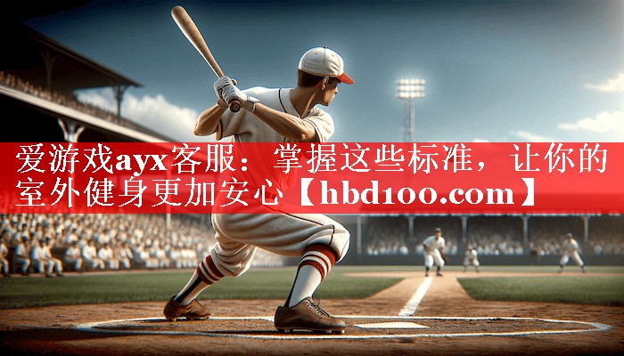 掌握这些标准,让你的室外健身更加安心 掌握这些标准,让你的室外健身更加安心