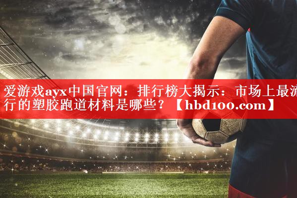 排行榜大揭示:市场上最流行的塑胶跑道材料是哪些? 排行榜大揭示:市场上最流行的塑胶跑道材料是哪些?