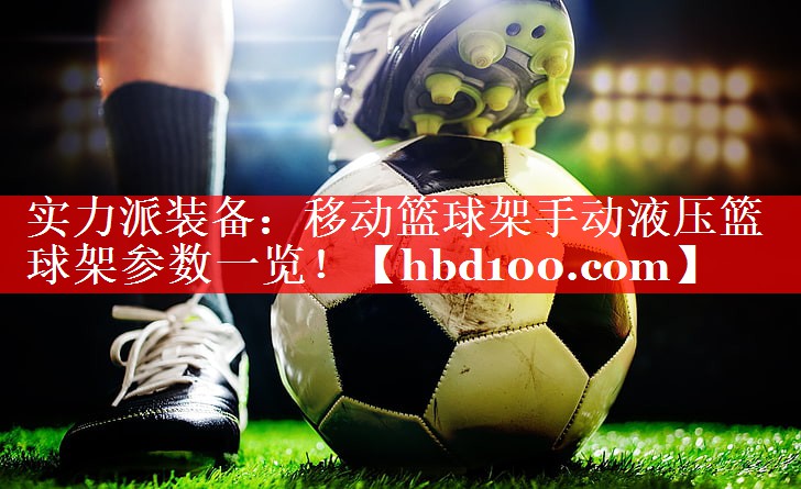 实力派装备:移动篮球架手动液压篮球架参数一览! 实力派装备:移动篮球架手动液压篮球架参数一览!