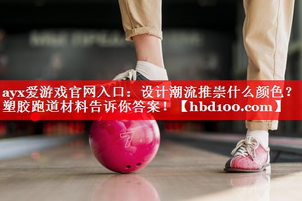 设计潮流推崇什么颜色?塑胶跑道材料告诉你答案! 设计潮流推崇什么颜色?塑胶跑道材料告诉你答案!
