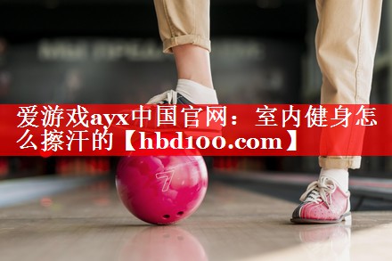 室内健身怎么擦汗的 室内健身怎么擦汗的