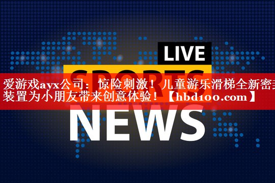惊险刺激!儿童游乐滑梯全新密封装置为小朋友带来创意体验! 惊险刺激!儿童游乐滑梯全新密封装置为小朋友带来创意体验!