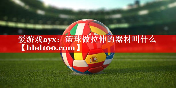 篮球做拉伸的器材叫什么 篮球做拉伸的器材叫什么