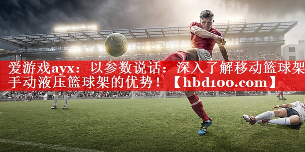 以参数说话:深入了解移动篮球架手动液压篮球架的优势! 以参数说话:深入了解移动篮球架手动液压篮球架的优势!