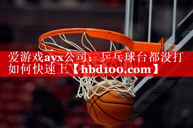 乒乓球台都没打如何快速上 乒乓球台都没打如何快速上