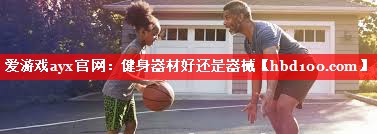 健身器材好还是器械 健身器材好还是器械