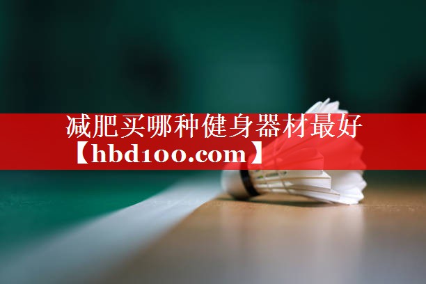 减肥买哪种健身器材最好 减肥买哪种健身器材最好