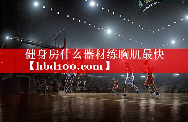 健身房什么器材练胸肌最快