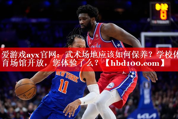 爱游戏ayx官网：武术场地应该如何保养？学校体育场馆开放，您体验了么？