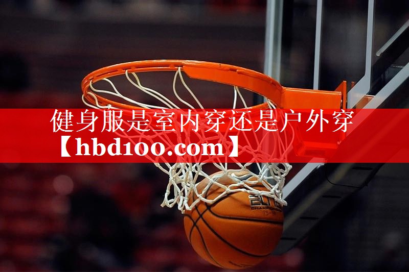 健身服是室内穿还是户外穿 健身服是室内穿还是户外穿